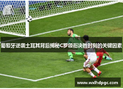 葡萄牙逆袭土耳其背后揭秘C罗领衔决胜时刻的关键因素