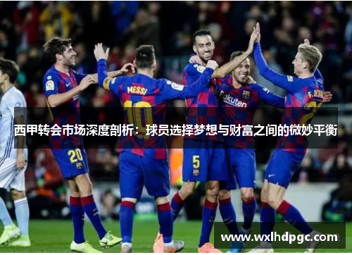 西甲转会市场深度剖析：球员选择梦想与财富之间的微妙平衡