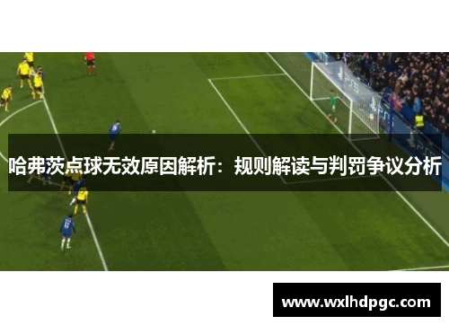 哈弗茨点球无效原因解析：规则解读与判罚争议分析